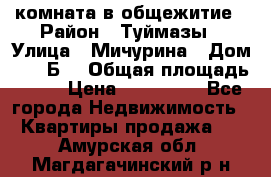 комната в общежитие › Район ­ Туймазы › Улица ­ Мичурина › Дом ­ 17“Б“ › Общая площадь ­ 14 › Цена ­ 500 000 - Все города Недвижимость » Квартиры продажа   . Амурская обл.,Магдагачинский р-н